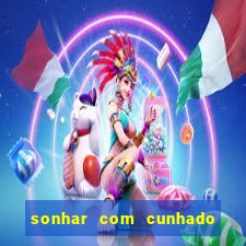 sonhar com cunhado no jogo do bicho